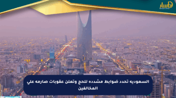 السعودية تحدد ضوابط مشددة للحج وتعلن عقوبات صارمة على المخالفين
